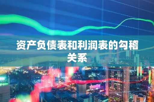 资产负债表和利润表的勾稽关系