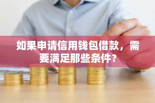 如果申请信用钱包借款，需要满足那些条件？