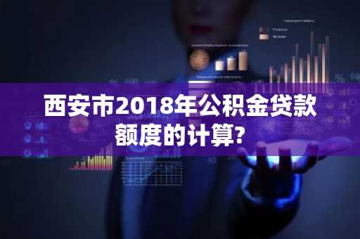 西安市2018年公积金贷款额度的计算?