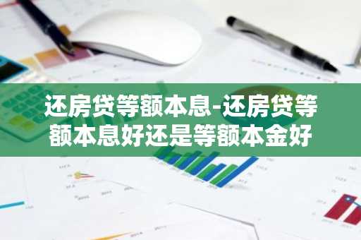 还房贷等额本息-还房贷等额本息好还是等额本金好