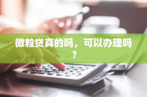 微粒贷真的吗，可以办理吗？
