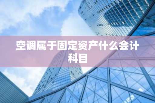 空调属于固定资产什么会计科目