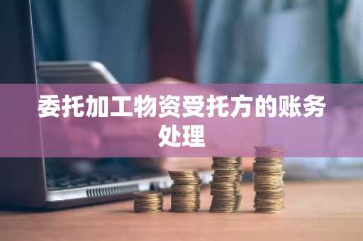 委托加工物资受托方的账务处理