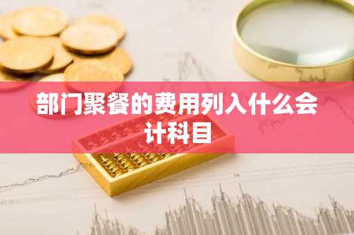 部门聚餐的费用列入什么会计科目