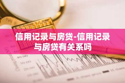 信用记录与房贷-信用记录与房贷有关系吗