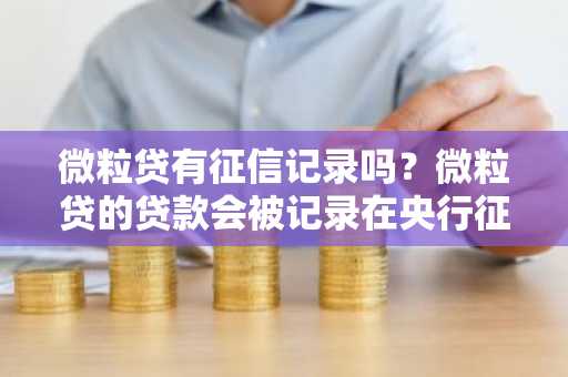 微粒贷有征信记录吗？微粒贷的贷款会被记录在央行征信吗？