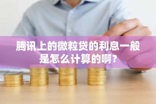 腾讯上的微粒贷的利息一般是怎么计算的啊？