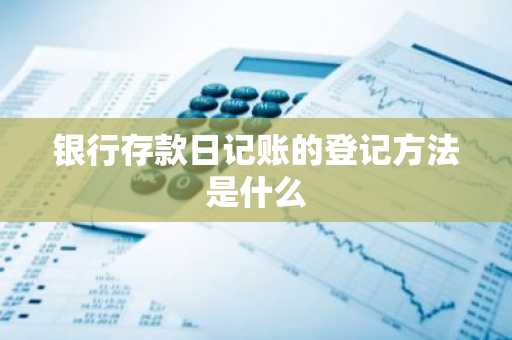 银行存款日记账的登记方法是什么