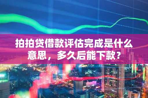 拍拍贷借款评估完成是什么意思，多久后能下款？