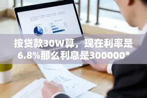 按贷款30W算，现在利率是6.8%那么利息是300000*0.68=204000还是300000*0.068=20400呢？