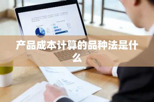产品成本计算的品种法是什么