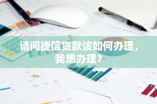 请问捷信贷款该如何办理，我想办理？