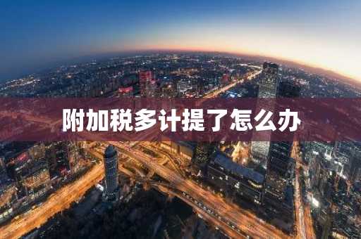 附加税多计提了怎么办
