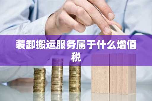装卸搬运服务属于什么增值税