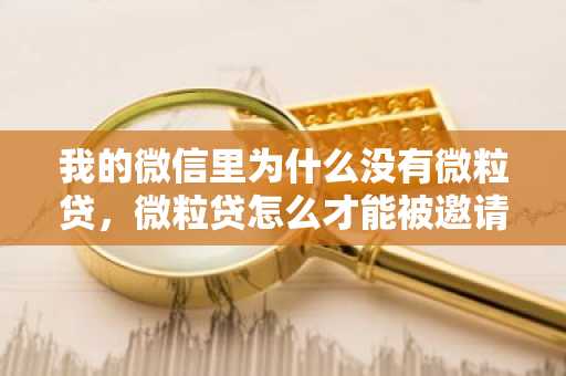 我的微信里为什么没有微粒贷，微粒贷怎么才能被邀请开通？