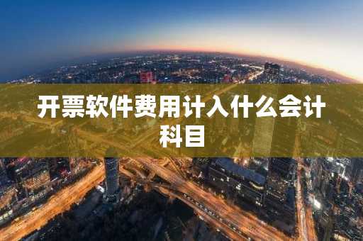 开票软件费用计入什么会计科目