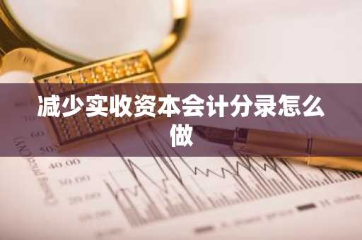 减少实收资本会计分录怎么做