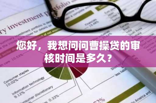 您好，我想问问曹操贷的审核时间是多久？