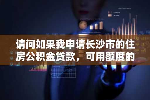 请问如果我申请长沙市的住房公积金贷款，可用额度的计算公式是什么？