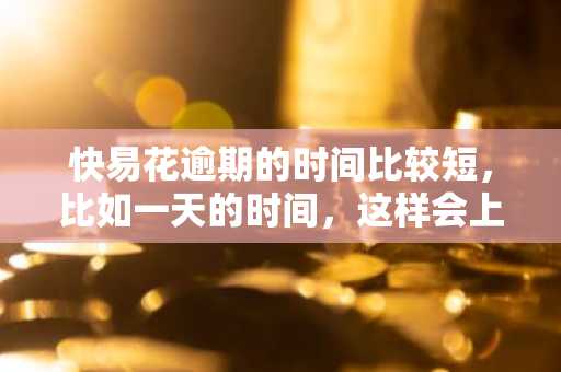 快易花逾期的时间比较短，比如一天的时间，这样会上征信吗？