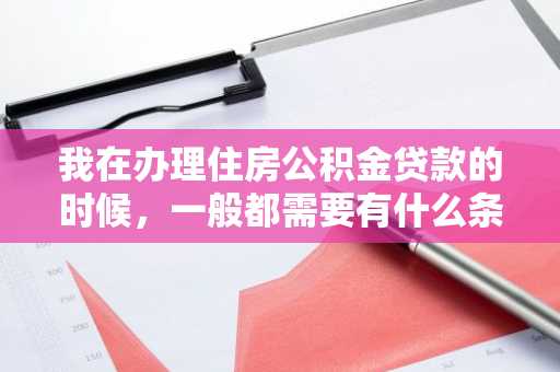 我在办理住房公积金贷款的时候，一般都需要有什么条件呢？