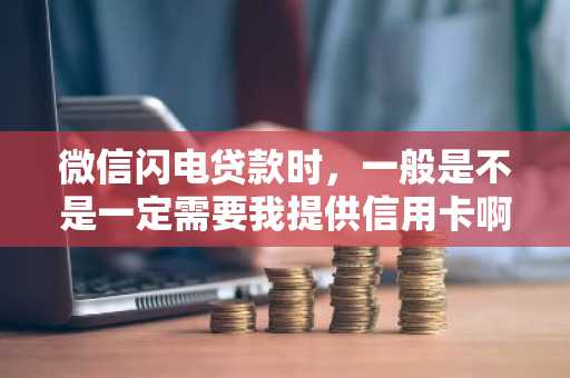 微信闪电贷款时，一般是不是一定需要我提供信用卡啊？