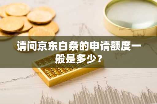请问京东白条的申请额度一般是多少？