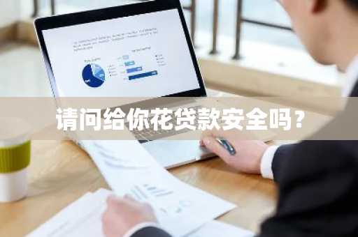 请问给你花贷款安全吗？