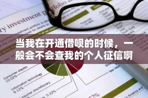 当我在开通借呗的时候，一般会不会查我的个人征信啊？