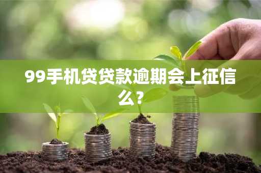 99手机贷贷款逾期会上征信么？