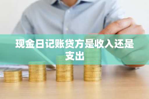 现金日记账贷方是收入还是支出