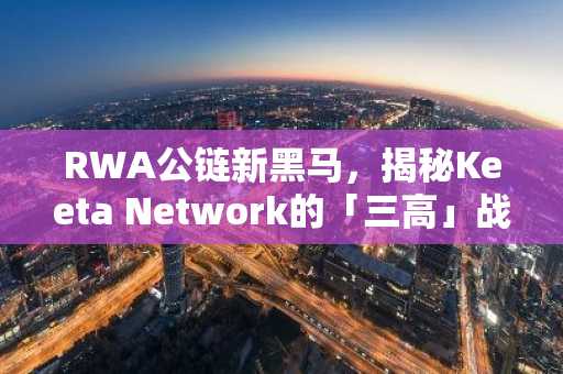 RWA公链新黑马，揭秘Keeta Network的「三高」战略