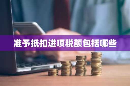 准予抵扣进项税额包括哪些