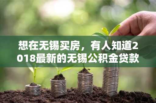 想在无锡买房，有人知道2018最新的无锡公积金贷款政策吗？