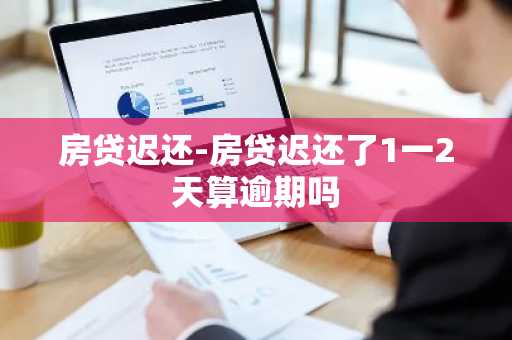 房贷迟还-房贷迟还了1一2天算逾期吗