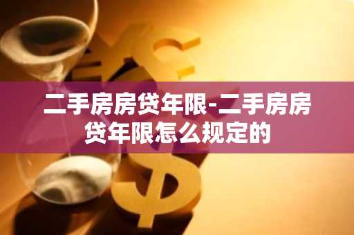 二手房房贷年限-二手房房贷年限怎么规定的