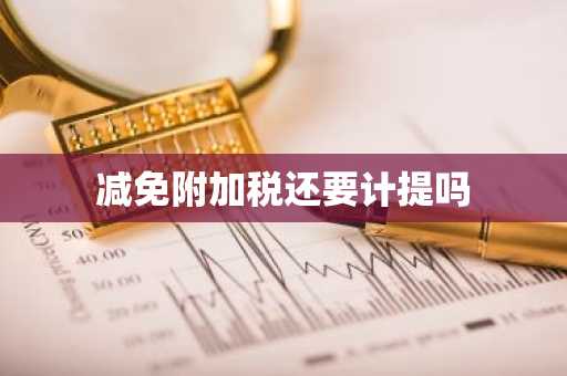 减免附加税还要计提吗