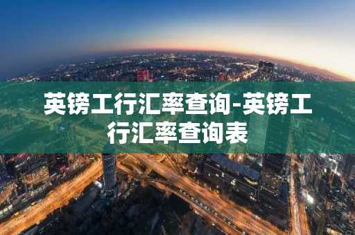 英镑工行汇率查询-英镑工行汇率查询表