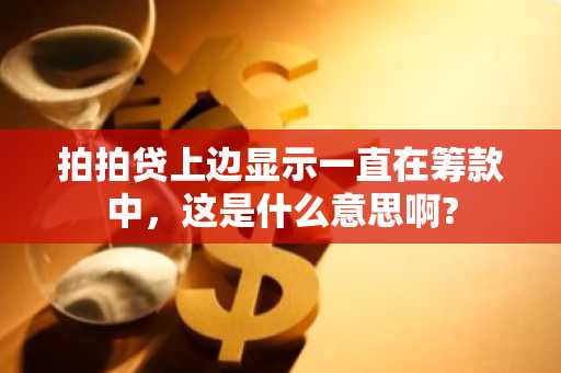 拍拍贷上边显示一直在筹款中，这是什么意思啊?