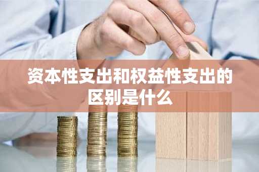 资本性支出和权益性支出的区别是什么