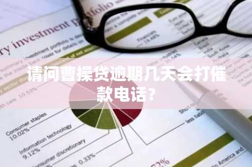 请问曹操贷逾期几天会打催款电话？