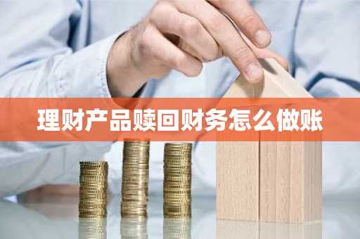 理财产品赎回财务怎么做账