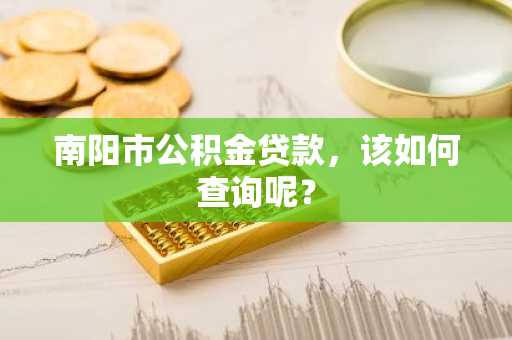 南阳市公积金贷款，该如何查询呢？