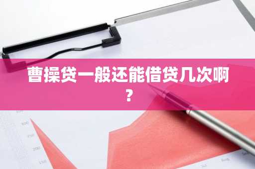 曹操贷一般还能借贷几次啊？