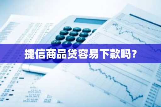 捷信商品贷容易下款吗？