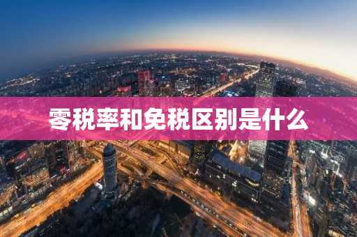 零税率和免税区别是什么