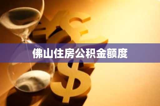 佛山住房公积金额度