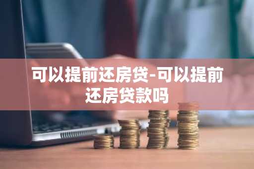 可以提前还房贷-可以提前还房贷款吗