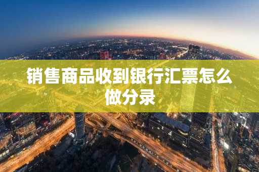 销售商品收到银行汇票怎么做分录