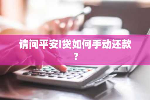 请问平安i贷如何手动还款？